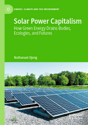 Solar Power Capitalism: How Green Energy Drains Bodies, Ecologies, and Futures SOLAR POWER CAPITALISM （Energy, Climate and the Environment） 