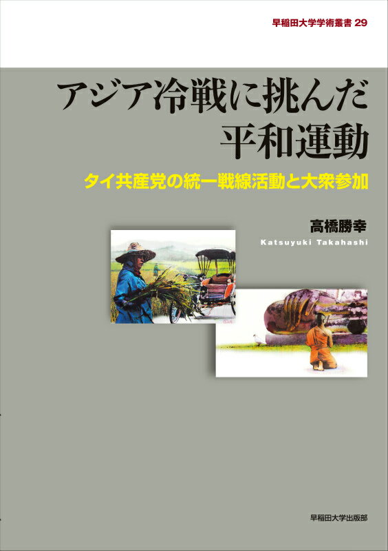 アジア冷戦に挑んだ平和運動 タイ共産党の統一戦線活動と大衆参加 （早稲田大学学術叢書） [ 高橋勝幸 ]