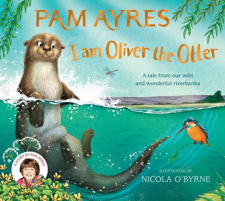 I Am Oliver the Otter: A Tale from Our Wild and Wonderful Riverbanks I AM OLIVER THE OTTER （Pam Ayres Animal Stories） [ Nicola O'Byrne ]