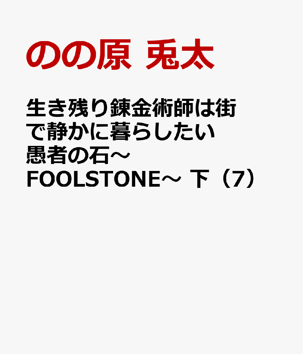生き残り錬金術師は街で静かに暮らしたい 愚者の石〜FOOLSTONE〜 下（7）