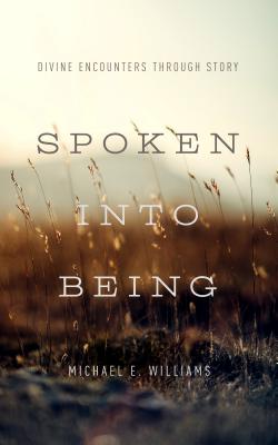 Spoken Into Being: Divine Encounters Through Story SPOKEN INTO BEING [ Michael E. Williams ]