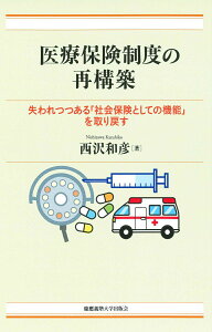 医療保険制度の再構築 失われつつある「社会保険としての機能」を取り戻す [ 西沢 和彦 ]