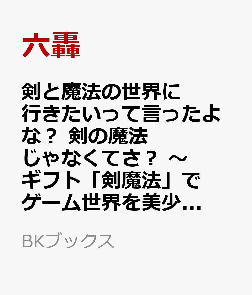 剣と魔法の世界に行きたいって言ったよな？ 剣の魔法じゃなくてさ？ 〜ギフト「剣魔法」でゲーム世界を美少女たちと駆け抜ける〜