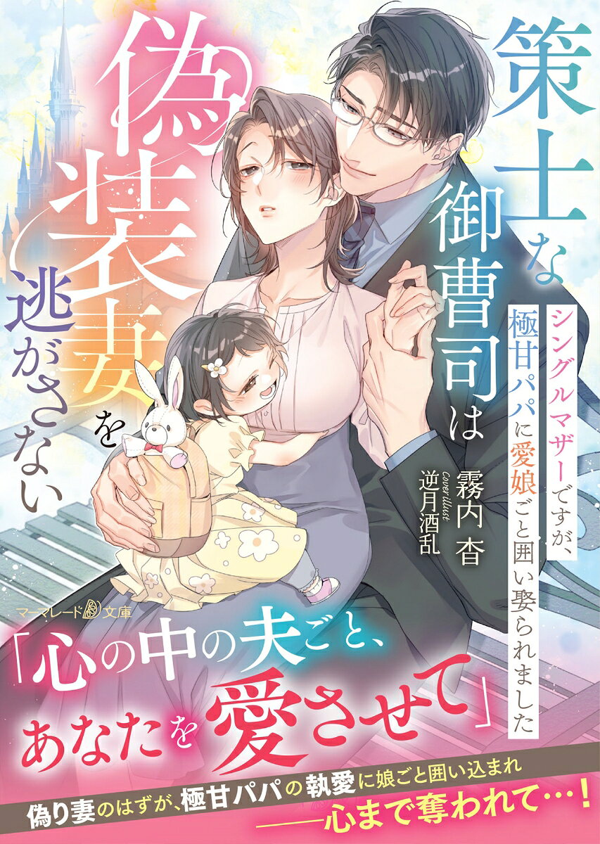 策士な御曹司は偽装妻を逃がさない〜シングルマザーですが、極甘パパに愛娘ごと囲い娶られました〜