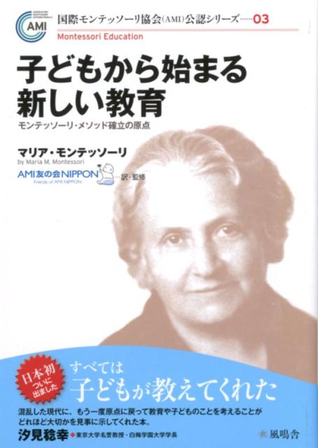 子どもから始まる新しい教育 モンテッソーリ・メソッド確立の原点 （国際モンテッソーリ協会（AMI）公認シリーズ） [ マリア・モンテッソーリ ]