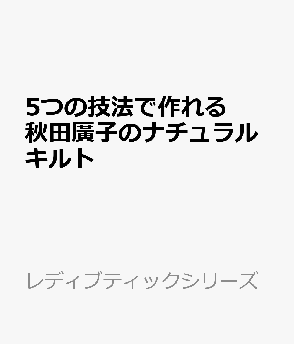 5つの技法で作れる　秋田廣子のナチュラルキルト （レディブティックシリーズ）