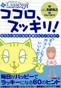 ココロ、スッキリ！ なりたい自分になれる読むヒプノセラピー　毎日がハッピーでラッキーになる60のヒント [ 友部　裕之 ]