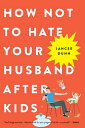 How Not to Hate Your Husband After Kids HOW NOT TO HATE YOUR HUSBAND A Jancee Dunn