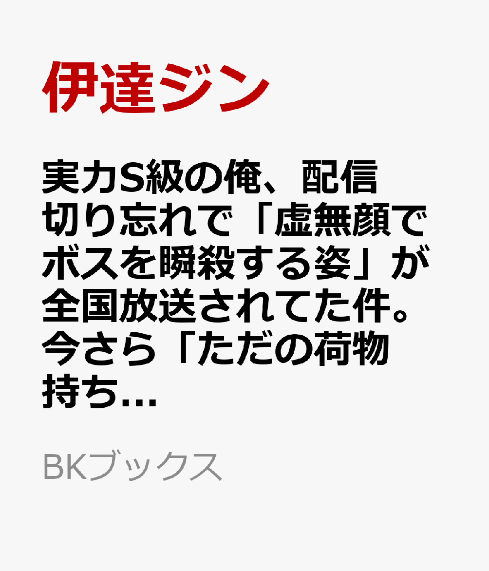 実力S級の俺、配信切り忘れで「虚無顔でボスを瞬殺する姿」が全国放送されてた件。今さら「ただの荷物持ち」とは言えない 〜定時で帰りたいので、追放してくれてありがとう〜