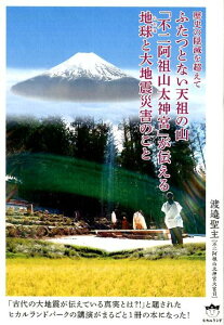 ふたつとない天祖の山 「不二阿祖山太神宮」が伝える地球（ルビ：ちだま）と大地震災害のこと 歴史の隠滅を超えて [ 渡邉聖主 ]