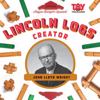 Lincoln Logs Creator: John Lloyd Wright: John Lloyd Wright LINCOLN LOGS CREATOR JOHN LLOY （Toy Trailblazers Set 3） [ Megan Borgert-Spaniol ]
