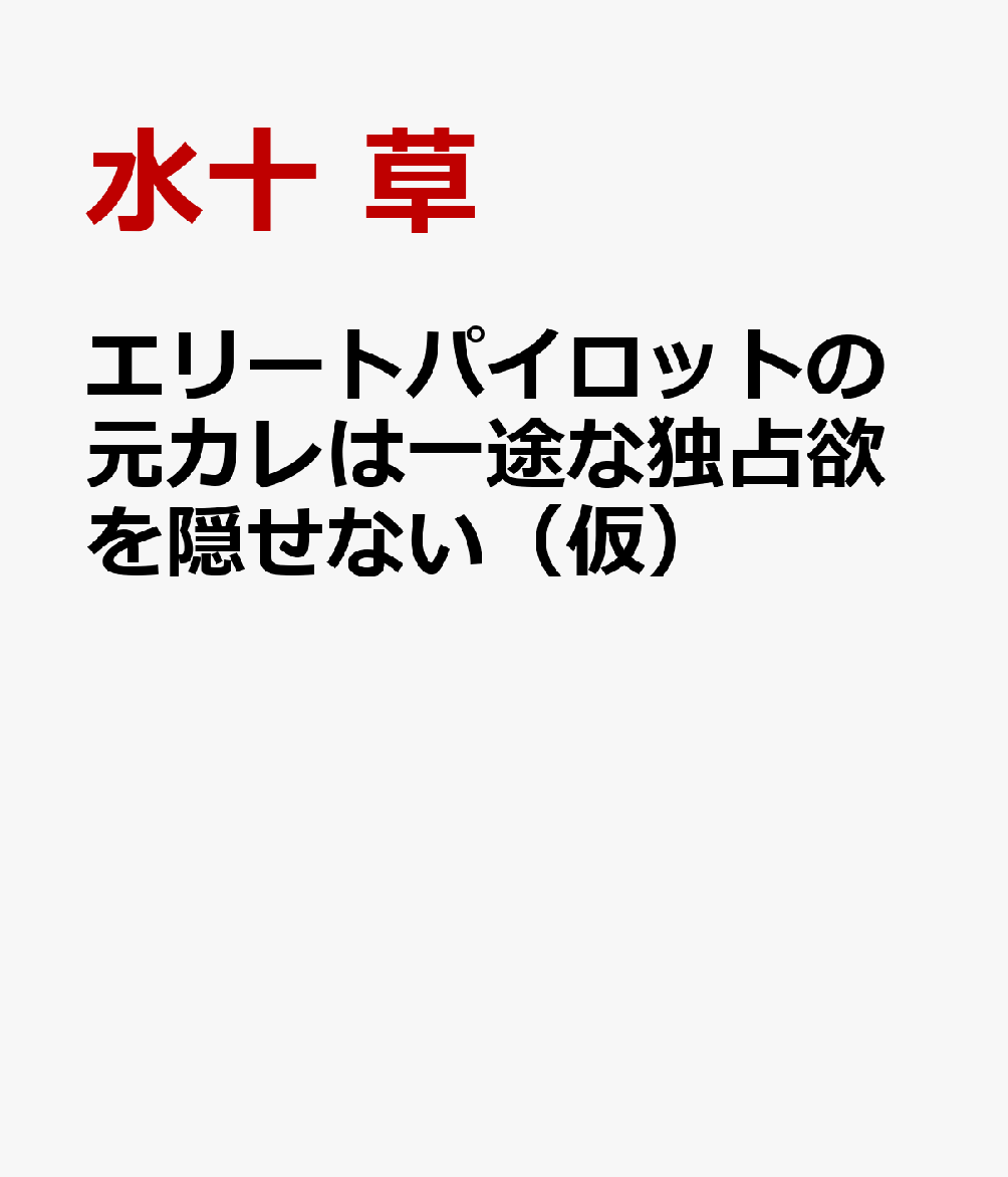 エリートパイロットの元カレは一途な独占欲を隠せない（仮）