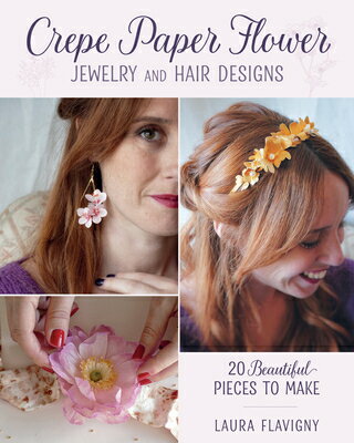 Crepe Paper Flower Jewelry and Hair Designs: 20 Beautiful Pieces to Make CREPE PAPER FLOWER JEWELRY & H [ Laura Flavigny ]