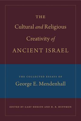 The Cultural and Religious Creativity of Ancient Israel: The Collected Essays of George E. Mendenhal