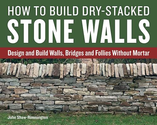 How to Build Dry-Stacked Stone Walls: Design and Build Walls, Bridges and Follies Without Mortar HT BUILD DRY-STACKED STONE WAL [ John Shaw-Rimmington ]