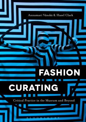Fashion Curating: Critical Practice in the Museum and Beyond FASHION CURATING [ Annamari Vanska ]