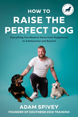 How to Raise the Perfect Dog: Everything You Need to Know from Puppyhood to Adolescence and Beyond a