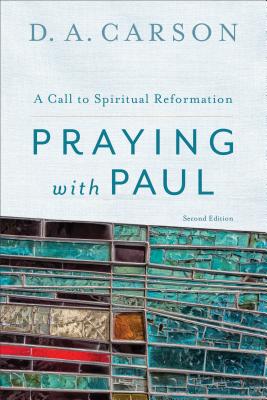 Praying with Paul: A Call to Spiritual Reformation PRAYING W/PAUL 2/E D. A. Carson
