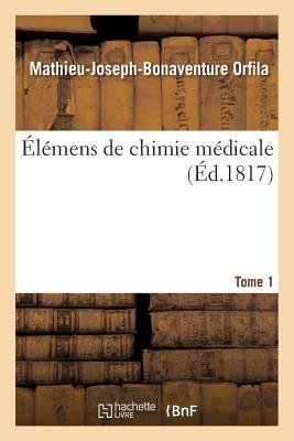lmens de Chimie Mdicale. Tome 1 FRE-ELEMENS DE CHIMIE MEDICALE （Sciences） [ Mathieu-Joseph-Bonaventure Orfila ]