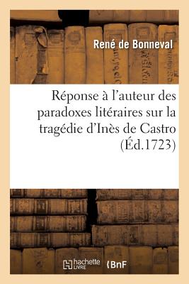 Rponse l'Auteur Des Paradoxes Litraires Sur La Tragdie d'Ins de Castro FRE-REPONSE A LAUTEUR DES PARA （Litterature） [ Ren Bonneval ]