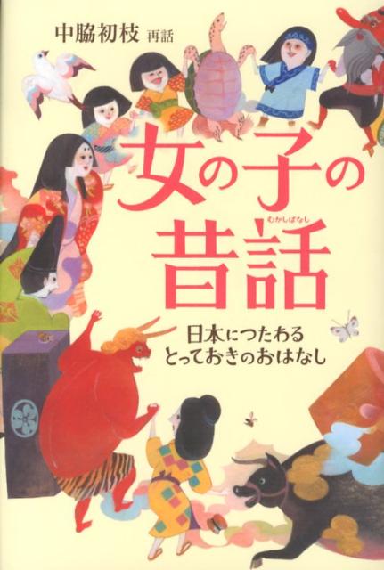 女の子の昔話 日本につたわるとっておきのおはなし [ 中脇初枝 ]