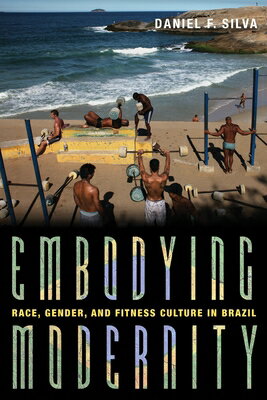 Embodying Modernity: Race, Gender, and Fitness Culture in Brazil EMBODYING MODERNITY （Illuminations） [ Daniel Silva ]