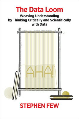 The Data Loom: Weaving Understanding by Thinking Critically and Scientifically with Data DATA LOOM [ Stephen Few ]