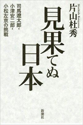 見果てぬ日本 司馬遼太郎・小津安二郎・小松左京の挑戦 [ 片山 杜秀 ]