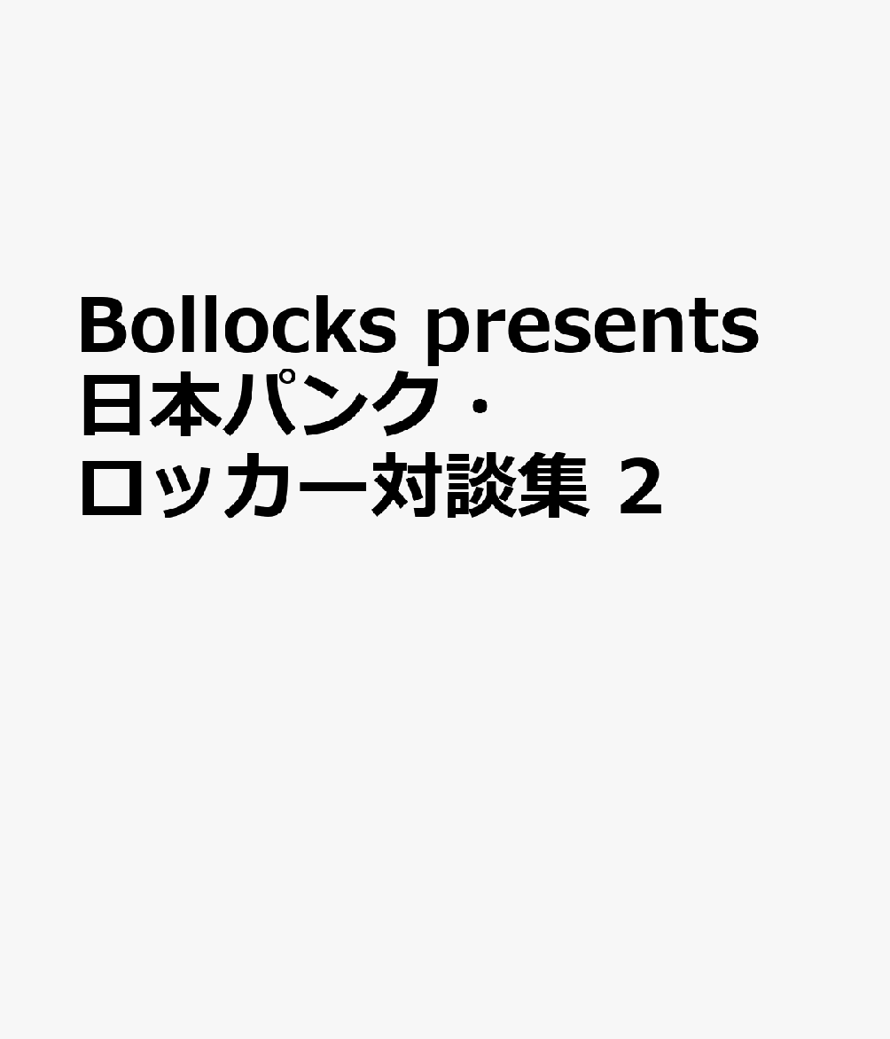 Bollocks　presents　日本パンク・ロッカー対談集　2