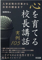 心を育てる校長講話実例105 入学式等の行事から日常の朝会まで [ 松原好広 ]