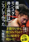 最強モンスター　井上尚弥はこうして作った　5人の世界チャンピオンを育てた大橋流マネジメント術 （単行本） [ 大橋 秀行 ]