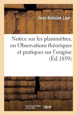 Notice Sur Les Planimetres, Ou Observations Theoriques Et Pratiques Sur L'Origine: , L'Utilite Et L' FRE-NOTICE SUR LES PLANIMETRES （Sciences） [ Laur ]
