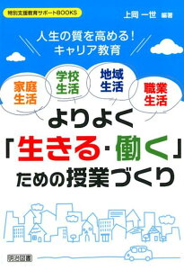 ＜家庭生活・学校生活・地域生活・職業生活＞よりよく「生きる・働く」ための授業づく 人生の質を高める！キャリア教育 （特別支援教育サポートBOOKS） [ 上岡一世 ]