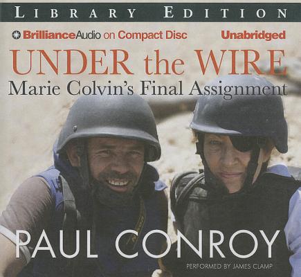 Under the Wire: Marie Colvin's Final Assignment UNDER THE WIRE -LIB 8D [ Paul Conroy ]