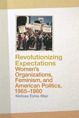 Revolutionizing Expectations: Women's Organizations, Feminism, and American Politics, 1965-1980 REVOLUTIONIZING EXPECTATIONS [ Melissa Estes Blair ]