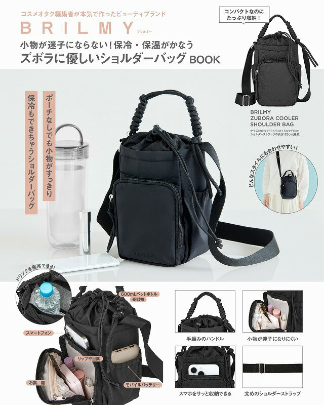 ＼＼保冷・保温もかなう毎日使えるショルダーバッグ／／
コスメオタク編集者が本気で作ったビューティブランド「BRILMY(ブリルミー」から新作が登場。
今回の特別アイテムは……小物が迷子にならない! 保冷・保温がかなう #ZUBORACOOLERSHOULDERBAG

持ち歩きコスメをそのままバッグにIN!
必要なものもしっかりと収まる、こだわり満載のアイテムが誕生しました!

美容企画に多く携わってきたズボラな編集者と、数多くのコスメ収納アイテムを世に送り出してきた製造担当者が本気で作ったバッグの“細かすぎるポイント”を語らせてください!

〇〇〇POINTS〇〇〇
Point1 デザイン
多機能＋おしゃれで様々な服装と合わせやすく! が今回のテーマ。工場の方がひとつひとつ手編みをしてくださったハンドルが注目ポイント。

Point2 軽量素材
生地の素材はナイロン。たくさん入るがゆえに、荷物を入れた際には結構な重さに…… 。せめてバッグ本体は軽量にできるように素材をセレクトしました。

Point3 太めのショルダーストラップ
「肩に紐が食い込み痛くなる＝使わなくなる」と考え、当社比約2倍の太さにショルダーストラップを改良。薄着の夏でも楽にバッグを持てる太さでFixしました。

Point4 スマホポケット
スマホをサッと取り出せるように、フロントポケットと本体の間にスマホポケットを配置。

Point5 L字に開くフロントポケット
L字に開くので奥まで見やすく細かいものを入れても取り出しやすいフロントポケット。

Point6 ポーチなしでも簡単整理
フロントポケットの内側にはリップやマスカラをそのまま入れられる細長いポケットが。ペン等の文房具を入れておくのにも便利! 

Point7 長財布も入る!
ドリンクのほか、長財布やタオルなどほかのものも一緒に入れられるのがズボラに優しいポイント。

Point8 保冷・保温機能
メイン収納の内側はアルミ素材で、ドリンクの保冷・保温がかないます。600mLサイズのペットボトルもすっぽり収まるサイズ。濡れてもササッと拭き取れるので、折りたたみ傘を入れるのにも便利!

Point9 内ポケット付き
ミニ財布が入るサイズ感で、ドリンクホルダーとして使用する際は保冷剤を入れるのにもおすすめ!

Point10 両サイドのポケット
イヤホンやミントタブレットなどの収納におすすめ。モバイルバッテリーをここに入れておけば、充電しながらスマホを収納＆使用できるのが便利!
 
毎日のちょっとしたストレスがなくなるバッグ。ぜひチェックしてみてください!

サイズ(約)：タテ19×ヨコ11.5×マチ8cm
ショルダーストラップの長さ 125cm[最長]
