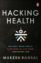 Hacking Health: The Only Book You 039 ll Ever Need to Live Your Healthiest Life HACKING HEALTH Mukesh Bansal