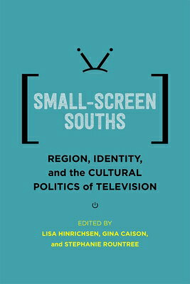 Small-Screen Souths: Region, Identity, and the Cultural Politics of Television SMALL-SCREEN SOUTHS （Southern Literary Studies） 