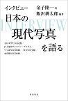 インタビュー　日本の現代写真を語る 全日本学生写真連盟／自主運営ギャラリー・プリズム／つくば写真美術館／『日本写真全集』／東京都写真美術館 [ 金子隆一 ]