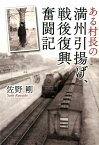 ある村長の満州引揚げ、戦後復興奮闘記 [ 佐野剛 ]