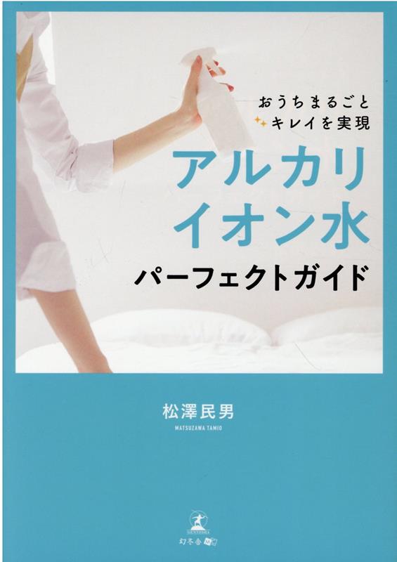 おうちまるごとキレイを実現　アルカリイオン水パーフェクトガイド [ 松澤 民男 ]