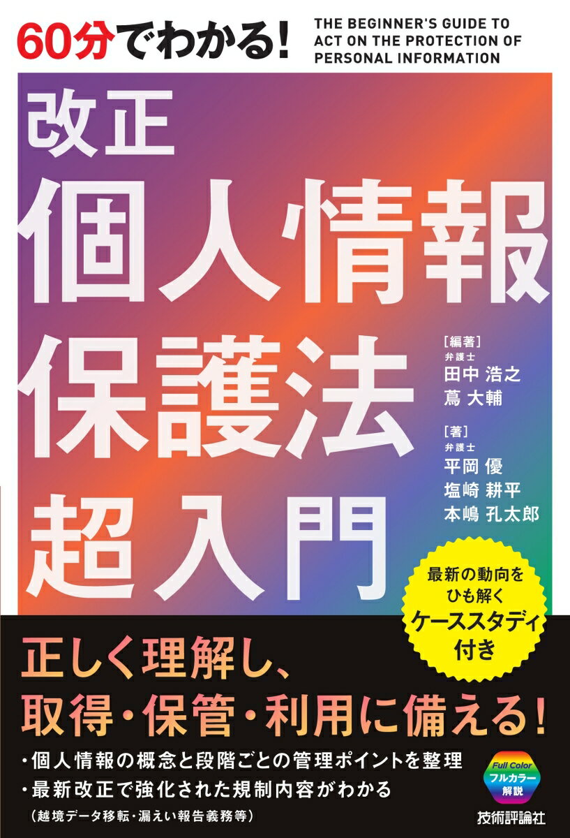 正しく理解し、取得・保管・利用に備える！個人情報の概念と段階ごとの管理ポイントを整理。最新改正で強化された規制内容がわかる（越境データ移転・漏えい報告義務等）。最新の動向をひも解くケーススタディ付き。