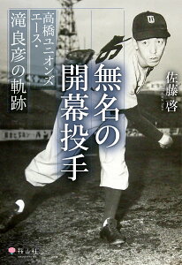 無名の開幕投手　高橋ユニオンズエース・滝良彦の軌跡 [ 佐藤 啓 ]