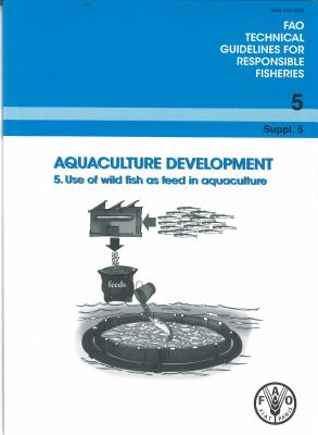Aquaculture Development. 5. Use of Wild Fish as Feed in Aquaculture: Fao Technical Guidelines for Re AQUACULTURE DEVELOPMENT 5 USE （Fao Technical Guidelines for Responsible Fisheries） [ Food and Agriculture Organization (Fao) ]