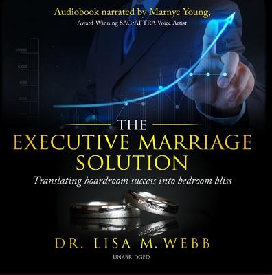 The Executive Marriage Solution: Translating Boardroom Success Into Bedroom Bliss EXECUTIVE MARRIAGE SOLUTION D [ Lisa M. Webb, MBA MPH ]