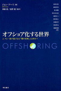 オフショア化する世界 人・モノ・金が逃げ込む「闇の空間」とは何か？ [ ジョン・アーリ ]