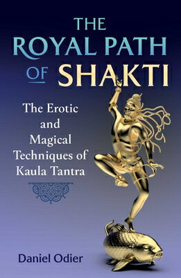 The Royal Path of Shakti: The Erotic and Magical Techniques of Kaula Tantra ROYAL PATH OF SHAKTI [ Daniel Odier ]