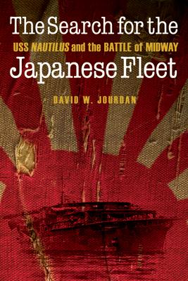 The Search for the Japanese Fleet: USS Nautilus and the Battle of Midway SEARCH FOR THE JAPANESE FLEET [ David W. Jourdan ]