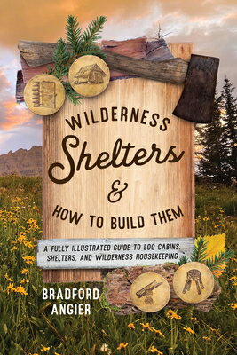 Wilderness Shelters and How to Build Them: A Fully Illustrated Guide to Log Cabins, Shelters, and Wi