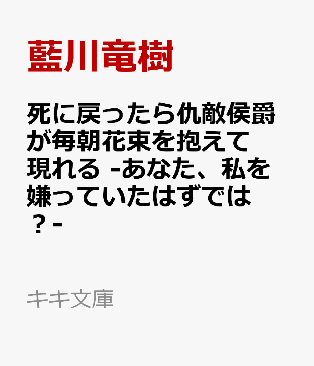 死に戻ったら仇敵侯爵が毎朝花束を抱えて現れる -あなた、私を嫌っていたはずでは？- （キキ文庫） [ 藍川竜樹 ]